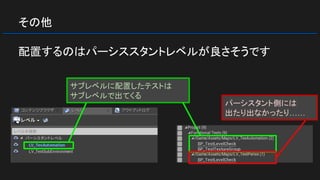 その他
配置するのはパーシススタントレベルが良さそうです
パーシスタント側には
出たり出なかったり……
サブレベルに配置したテストは
サブレベルで出てくる
 