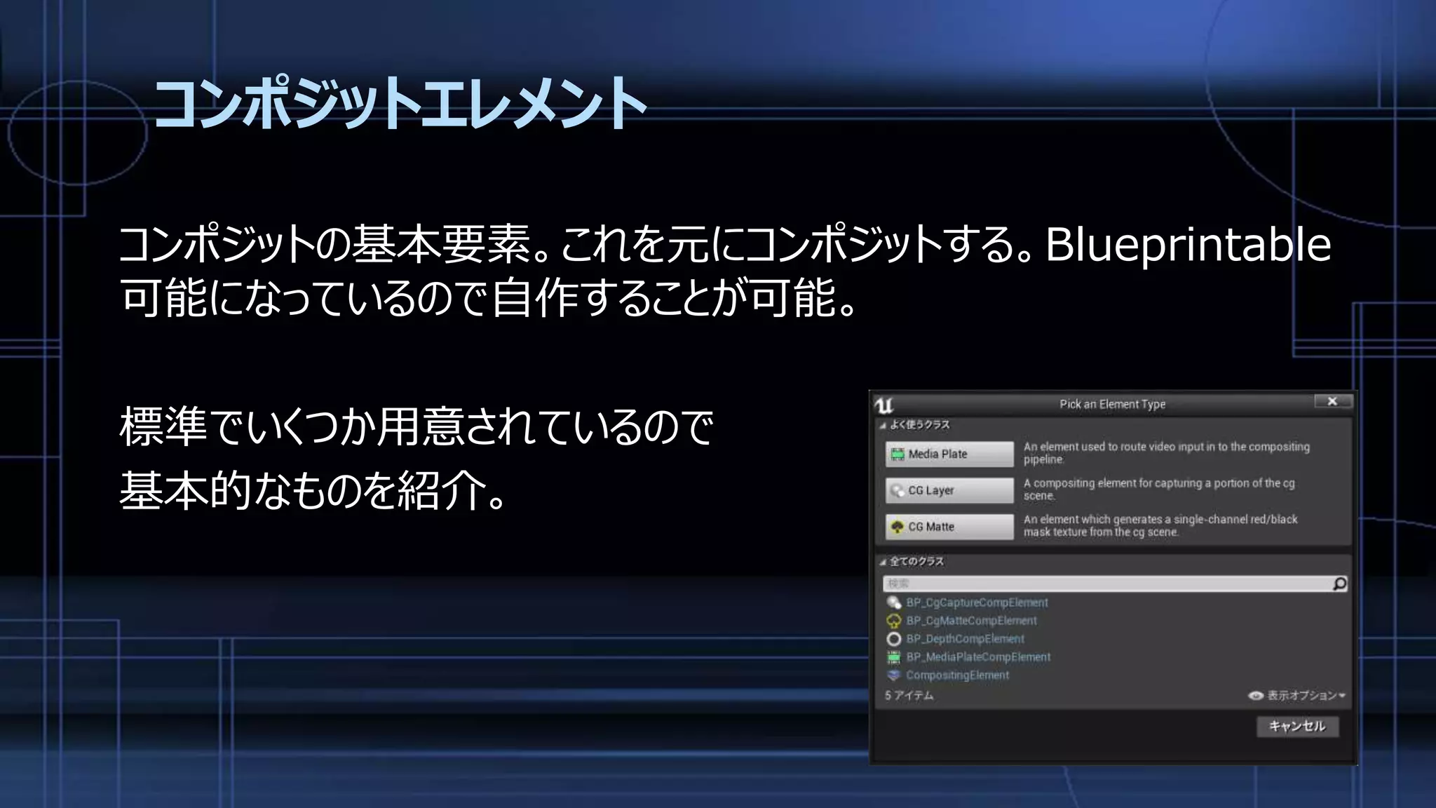 コンポジットエレメント
コンポジットの基本要素。これを元にコンポジットする。Blueprintable
可能になっているので自作することが可能。
標準でいくつか用意されているので
基本的なものを紹介。
 