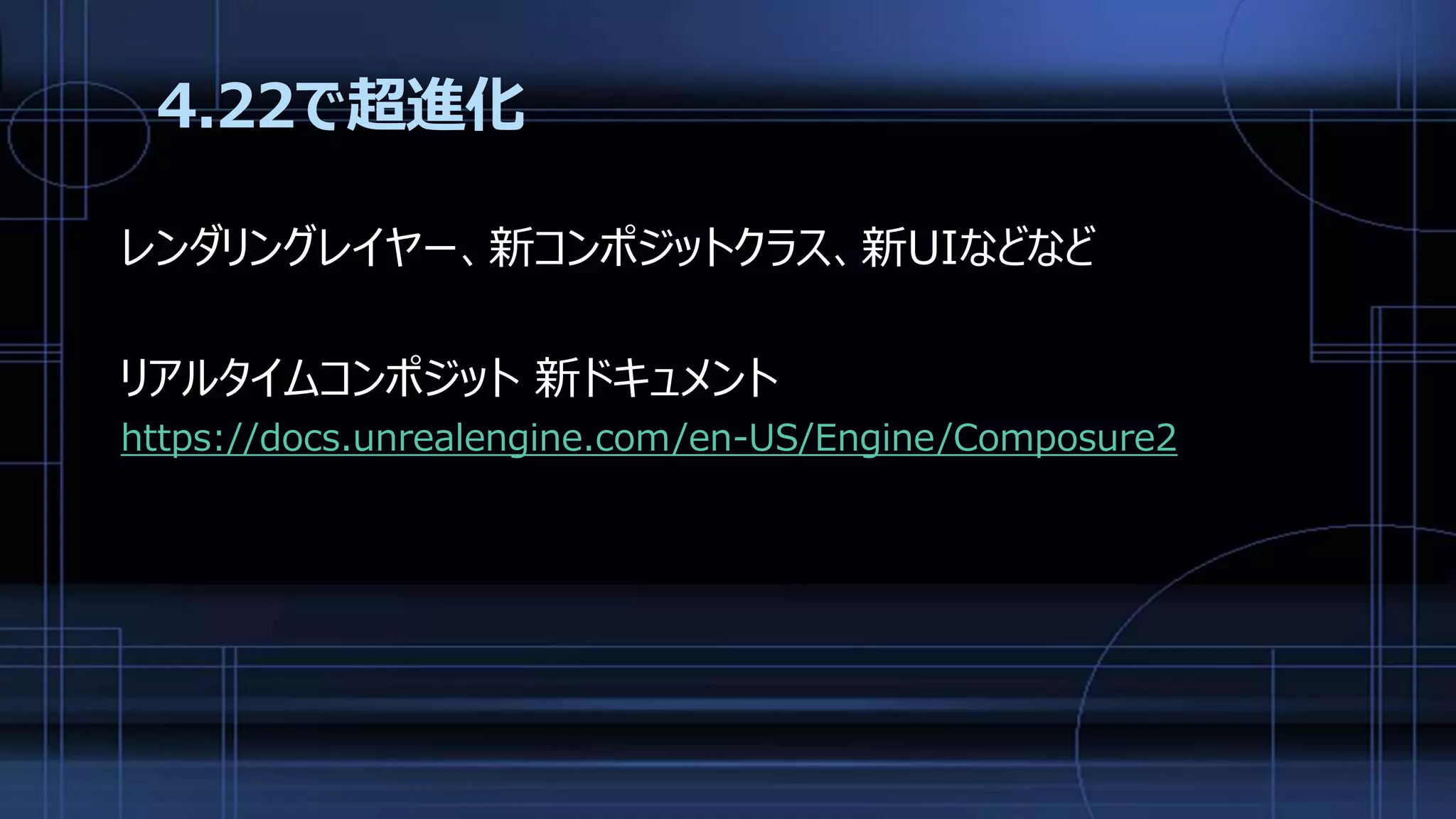 4.22で超進化
レンダリングレイヤー、新コンポジットクラス、新UIなどなど
リアルタイムコンポジット 新ドキュメント
https://docs.unrealengine.com/en-US/Engine/Composure2
 