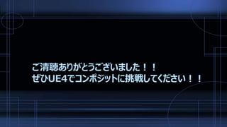 ご清聴ありがとうございました！！
ぜひUE4でコンポジットに挑戦してください！！
 