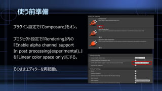 使う前準備
プラグイン設定で『Composure』をオン。
プロジェクト設定で『Rendering』内の
『Enable alpha channel support
In post processing(experimental).』
を『Linear color space only』にする。
そのままエディターを再起動。
 