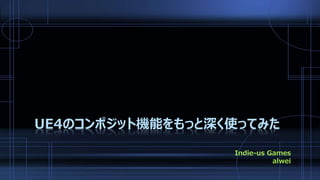 UE4のコンポジット機能をもっと深く使ってみた
Indie-us Games
alwei
 