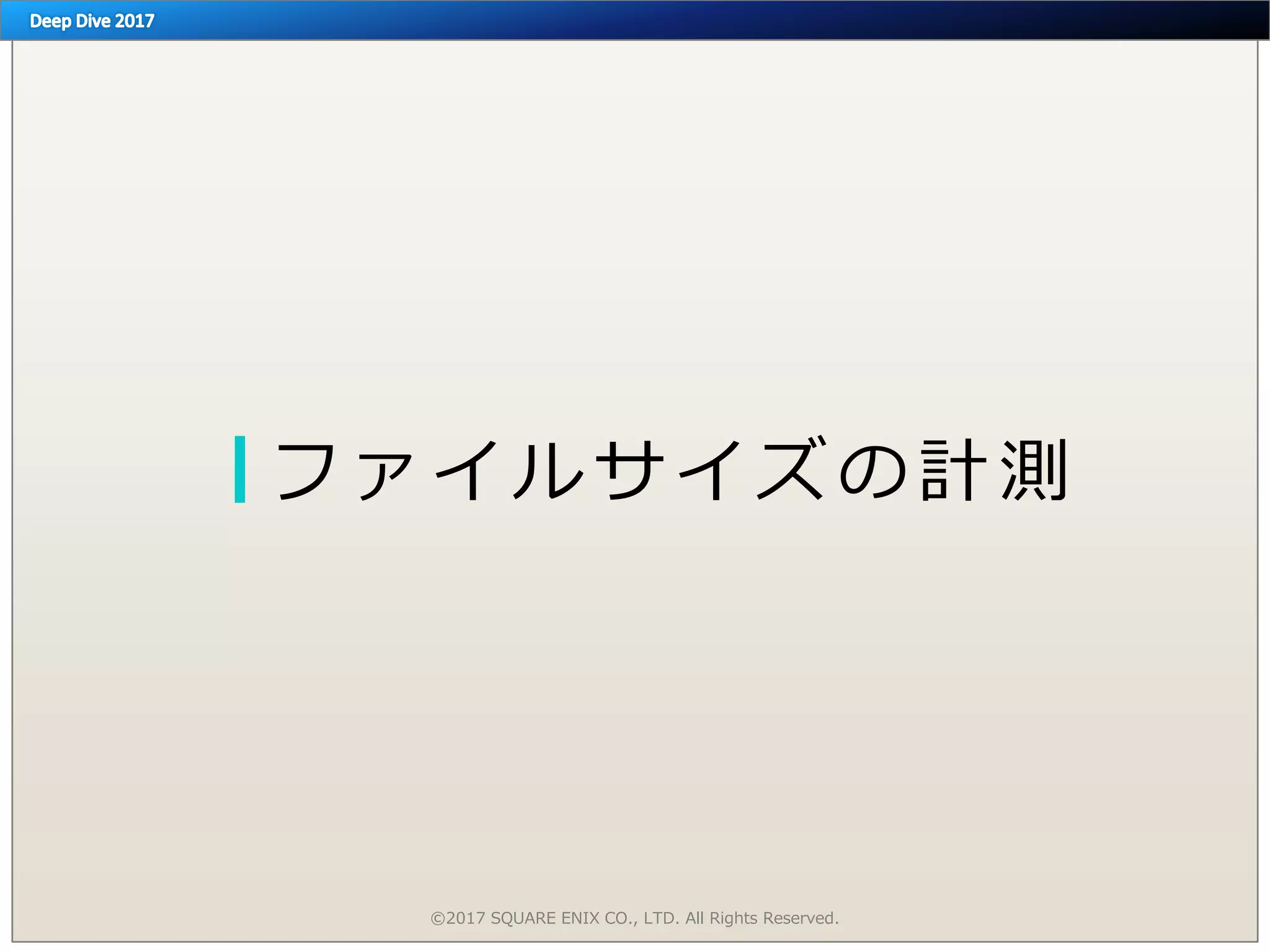 フ ァ イ ル サ イ ズ の 計 測
©2017 SQUARE ENIX CO., LTD. All Rights Reserved.
 