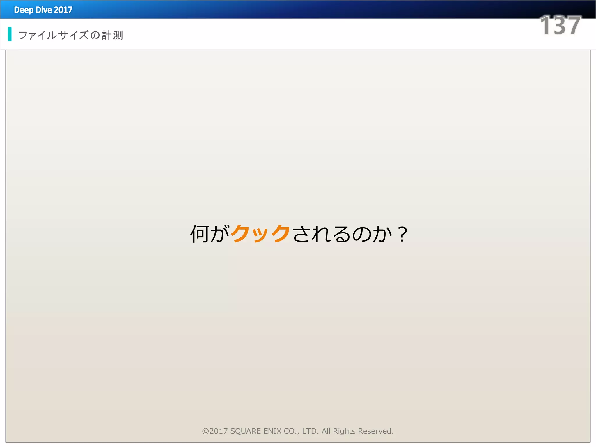 ファイルサイズの計測
©2017 SQUARE ENIX CO., LTD. All Rights Reserved.
何がクックされるのか？
 