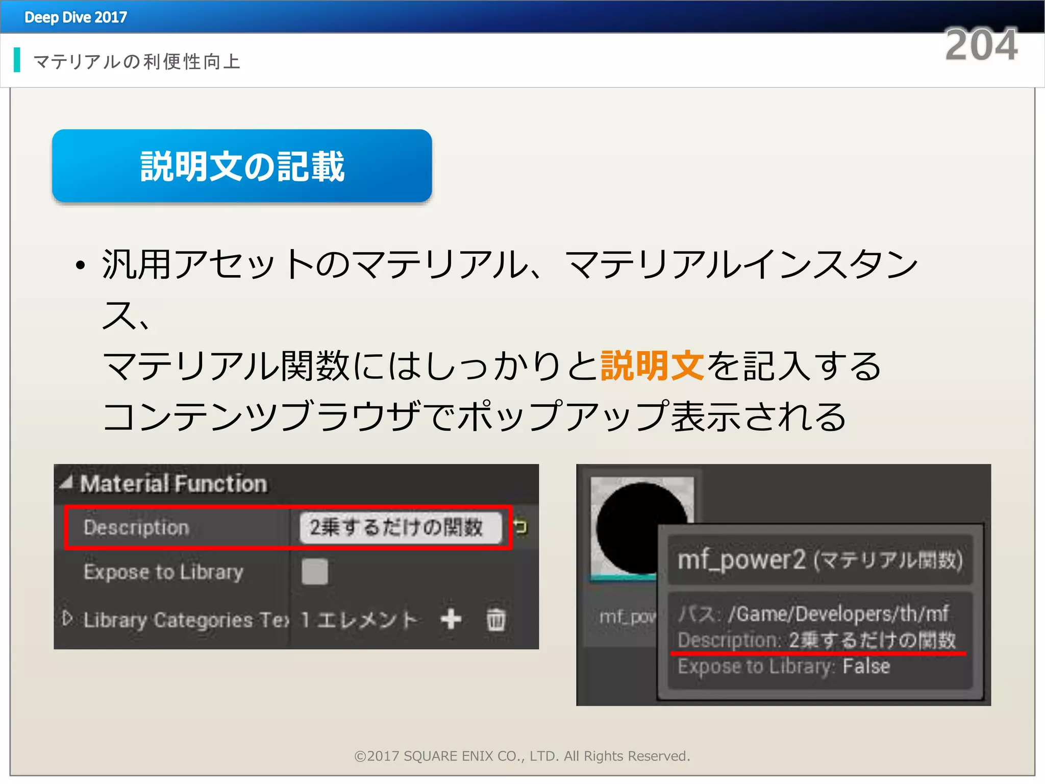 マテリアルの利便性向上
©2017 SQUARE ENIX CO., LTD. All Rights Reserved.
• 汎用アセットのマテリアル、マテリアルインスタン
ス、
マテリアル関数にはしっかりと説明文を記入する
コンテンツブラウザでポップアップ表示される
説明文の記載
 