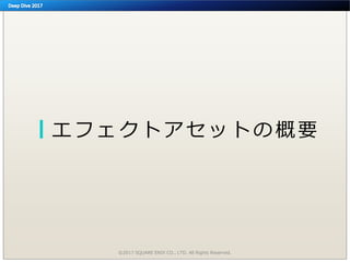 エフェクトアセットの概要
©2017 SQUARE ENIX CO., LTD. All Rights Reserved.
 
