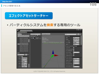 アセット管理での工夫
©2017 SQUARE ENIX CO., LTD. All Rights Reserved.
• パーティクルシステムを検索する専用のツール
エフェクトアセットサーチャー
 