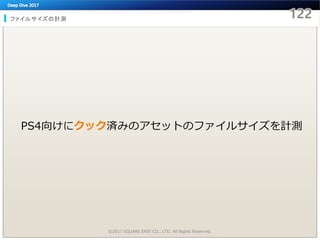 ファイルサイズの計測
©2017 SQUARE ENIX CO., LTD. All Rights Reserved.
PS4向けにクック済みのアセットのファイルサイズを計測
 