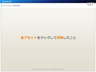 ファイルサイズの計測
©2017 SQUARE ENIX CO., LTD. All Rights Reserved.
各アセットをクックして判明したこと
 