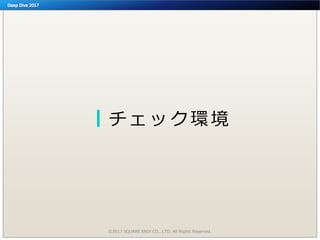 チェック環境
©2017 SQUARE ENIX CO., LTD. All Rights Reserved.
 