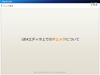 チェック環境
©2017 SQUARE ENIX CO., LTD. All Rights Reserved.
UE4エディタ上でのチェックについて
 