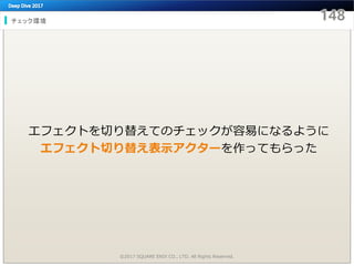 チェック環境
©2017 SQUARE ENIX CO., LTD. All Rights Reserved.
エフェクトを切り替えてのチェックが容易になるように
エフェクト切り替え表示アクターを作ってもらった
 