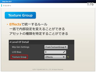 テクスチャ
©2017 SQUARE ENIX CO., LTD. All Rights Reserved.
• Effectsで統一するルール
一括で内部設定を変えることができる
アセットの種類を特定することができる
Texture Group
 
