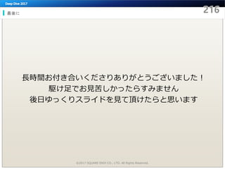 最後に
©2017 SQUARE ENIX CO., LTD. All Rights Reserved.
長時間お付き合いくださりありがとうございました！
駆け足でお見苦しかったらすみません
後日ゆっくりスライドを見て頂けたらと思います
 