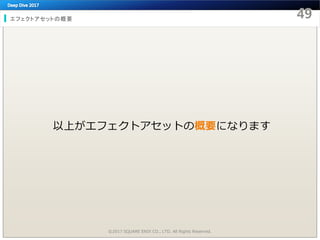 エフェクトアセットの概要
©2017 SQUARE ENIX CO., LTD. All Rights Reserved.
以上がエフェクトアセットの概要になります
 