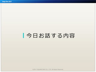 今日お話する内容
©2017 SQUARE ENIX CO., LTD. All Rights Reserved.
 