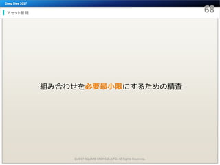 アセット管理
©2017 SQUARE ENIX CO., LTD. All Rights Reserved.
組み合わせを必要最小限にするための精査
 