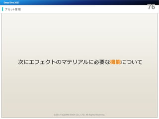 アセット管理
©2017 SQUARE ENIX CO., LTD. All Rights Reserved.
次にエフェクトのマテリアルに必要な機能について
 