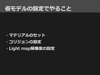 仮モデルの設定でやること
・マテリアルのセット
・コリジョンの設定
・Light map解像度の設定
 
