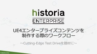 historia Inc.
～Cutting-Edge Test Driveを題材に～
UE4エンタープライズコンテンツを
制作する際のワークフロー
 