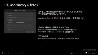 01, user libraryの使い方
 
 
どんどんアセットを追加できるんですが、もちろんその分  
データ容量が肥大化していきます。  
 
user librayデータのドライブ保存先を簡単に変更可能です。  
 
 
 
データの保存先は画面左上のタブから  
Edit(編集)→Preferences(環境設定)→Settings(設定) 
→Custom paths(ファイルの場所) から変更可能。 
 
デフォルトは 
C:UsersDocumentsTwinmotion2020UserLibrary　  
 