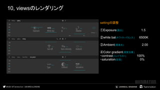 10, viewsのレンダリング
settingの調整
①Exposure(露出) 1.5
②white bal(ホワイトバランス ) 6500K
③Ambient(環境光) 2.00
④Color gradient(視覚効果)
・contrast(コントラスト) 100%
・saturation(彩度) 0%
views
通常
 