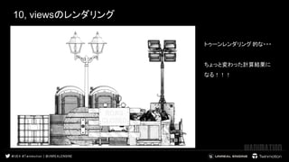 10, viewsのレンダリング
トゥーンレンダリング 的な・・・ 
 
ちょっと変わった計算結果に
なる！！！ 
views
通常
 