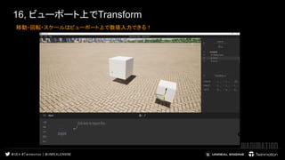 16, ビューポート上でTransform
移動・回転・スケールはビューポート上で数値入力できる！ 　 
 
 