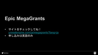 #UE4fest
Epic MegaGrants
• サイトをチェックしてね！
unrealengine.com/ja/megagrants?lang=ja
• 申し込みは英語のみ
 
