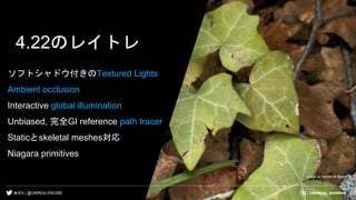 #UE4 | @UNREALENGINE
4.22のレイトレ
ソフトシャドウ付きのTextured Lights
Ambient occlusion
Interactive global illumination
Unbiased, 完全GI reference path tracer
Staticとskeletal meshes対応
Niagara primitives
Image by Rense de Boer
 