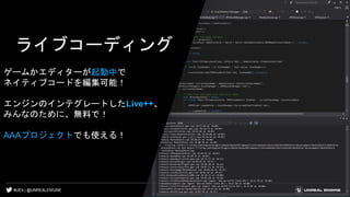 ライブコーディング
ゲームかエディターが起動中で
ネイティブコードを編集可能！
エンジンのインテグレートしたLive++、
みんなのために、無料で！
AAAプロジェクトでも使える！
#UE4 | @UNREALENGINE
 