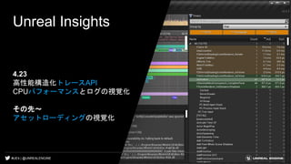 #UE4 | @UNREALENGINE
Unreal Insights
4.23
高性能構造化トレースAPI
CPUパフォーマンスとログの視覚化
その先～
アセットローディングの視覚化
 
