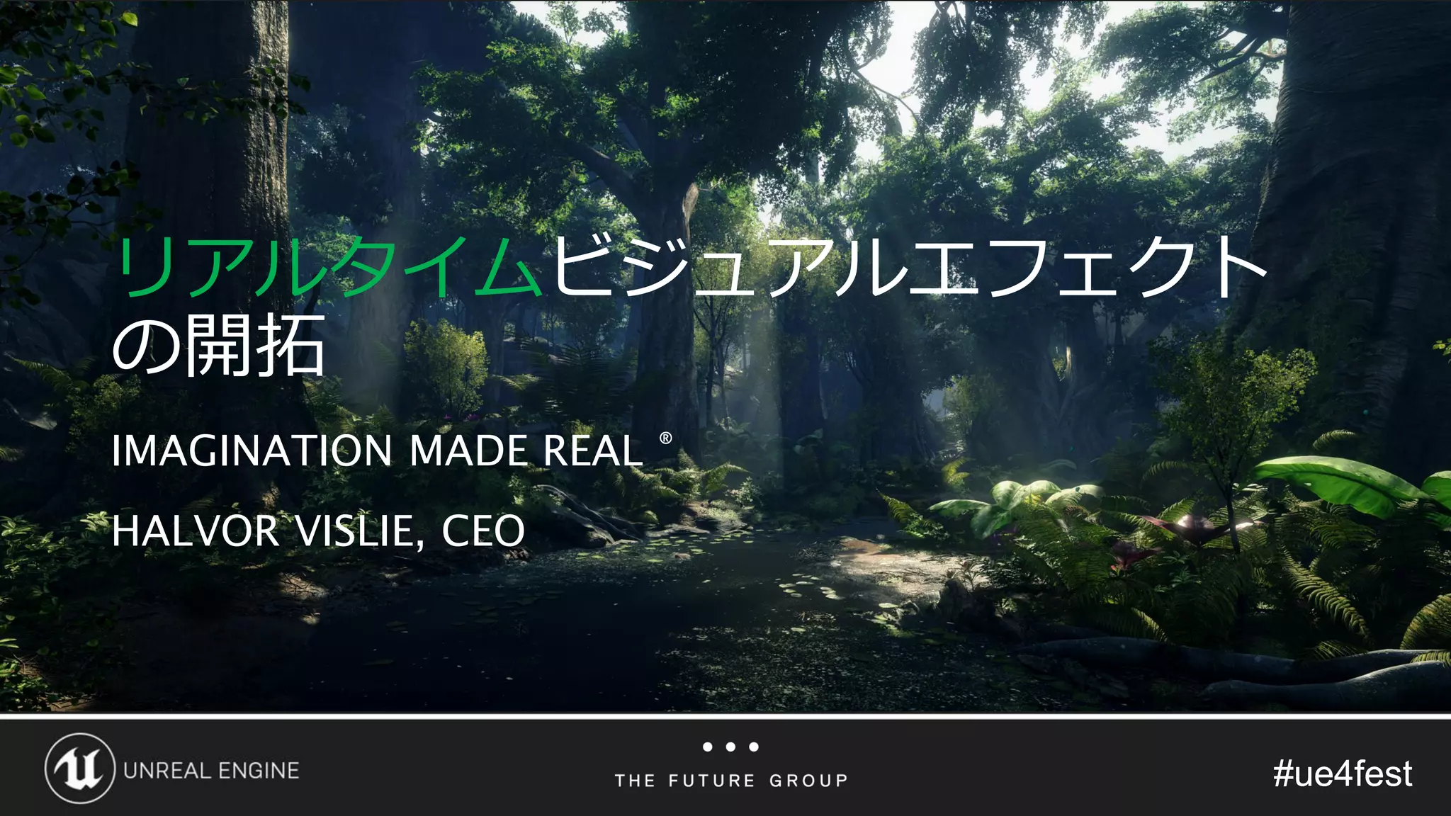 #ue4fest#ue4fest
リアルタイムビジュアルエフェクト
の開拓
HALVOR VISLIE, CEO
IMAGINATION MADE REAL ®