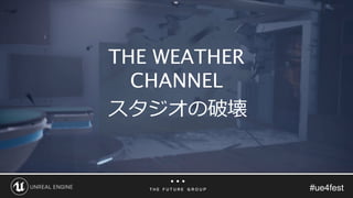 #ue4fest
スタジオの破壊
THE WEATHER
CHANNEL
