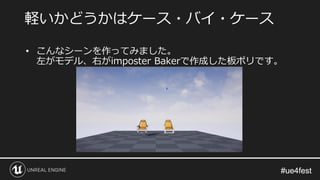 #ue4fest#ue4fest
• こんなシーンを作ってみました。
左がモデル、右がimposter Bakerで作成した板ポリです。
軽いかどうかはケース・バイ・ケース
 