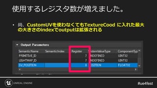 #ue4fest#ue4fest
• 尚、CustomUVを使わなくてもTextureCood に入れた最大
の大きさのindexでoutputは拡張される
使用するレジスタ数が増えました。
 