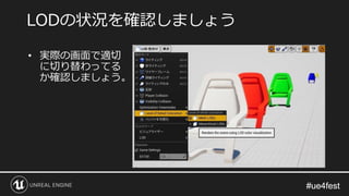 #ue4fest#ue4fest
• 実際の画面で適切
に切り替わってる
か確認しましょう。
LODの状況を確認しましょう
 