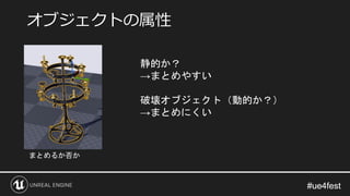 #ue4fest#ue4fest
オブジェクトの属性
まとめるか否か
静的か？
→まとめやすい
破壊オブジェクト（動的か？）
→まとめにくい
 