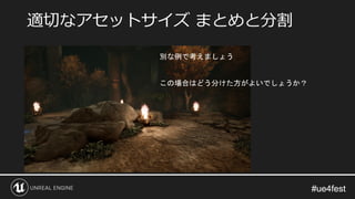 #ue4fest#ue4fest
適切なアセットサイズ まとめと分割
別な例で考えましょう
この場合はどう分けた方がよいでしょうか？
 