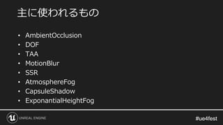 #ue4fest#ue4fest
• AmbientOcclusion
• DOF
• TAA
• MotionBlur
• SSR
• AtmosphereFog
• CapsuleShadow
• ExponantialHeightFog
主に使われるもの
 
