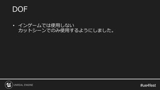 #ue4fest#ue4fest
• インゲームでは使用しない
カットシーンでのみ使用するようにしました。
DOF
 