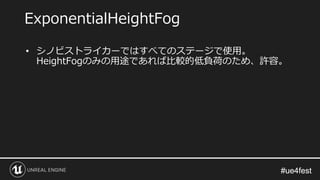 #ue4fest#ue4fest
• シノビストライカーではすべてのステージで使用。
HeightFogのみの用途であれば比較的低負荷のため、許容。
ExponentialHeightFog
 