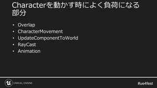 #ue4fest#ue4fest
• Overlap
• CharacterMovement
• UpdateComponentToWorld
• RayCast
• Animation
Characterを動かす時によく負荷になる
部分
 