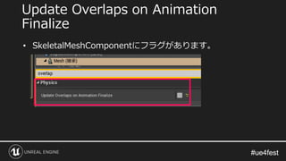 #ue4fest#ue4fest
• SkeletalMeshComponentにフラグがあります。
Update Overlaps on Animation
Finalize
 