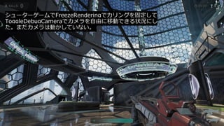 #ue4fest#ue4fest
シューターゲームでFreezeRenderingでカリングを固定して
ToggleDebugCameraでカメラを自由に移動できる状況にし
た。まだカメラは動かしていない。
 