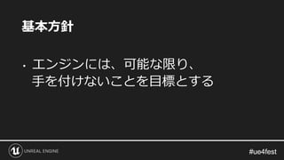 #ue4fest#ue4fest
• エンジンには、可能な限り、
手を付けないことを目標とする
基本方針
 