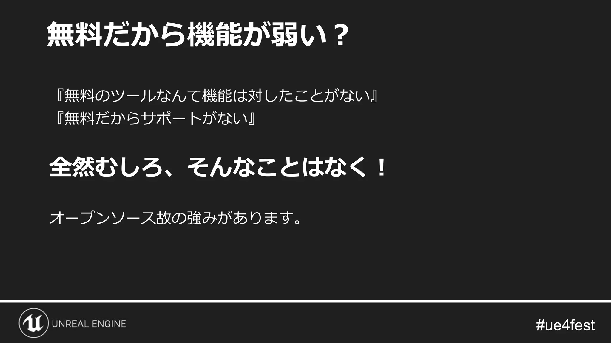 #ue4fest#ue4fest
『無料のツールなんて機能は対したことがない』
『無料だからサポートがない』
全然むしろ、そんなことはなく！
オープンソース故の強みがあります。
無料だから機能が弱い？
 