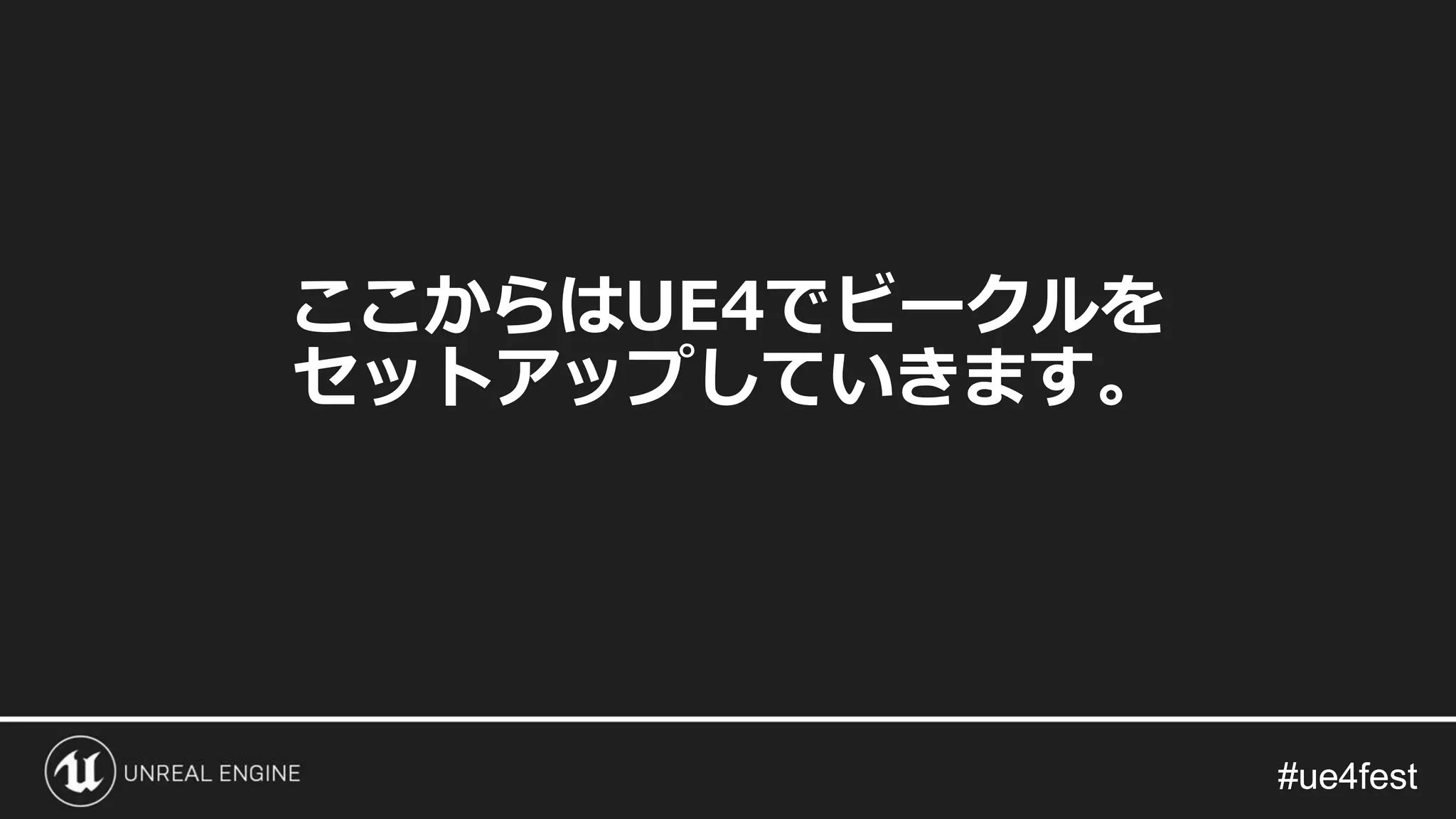 #ue4fest#ue4fest
ここからはUE4でビークルを
セットアップしていきます。
 