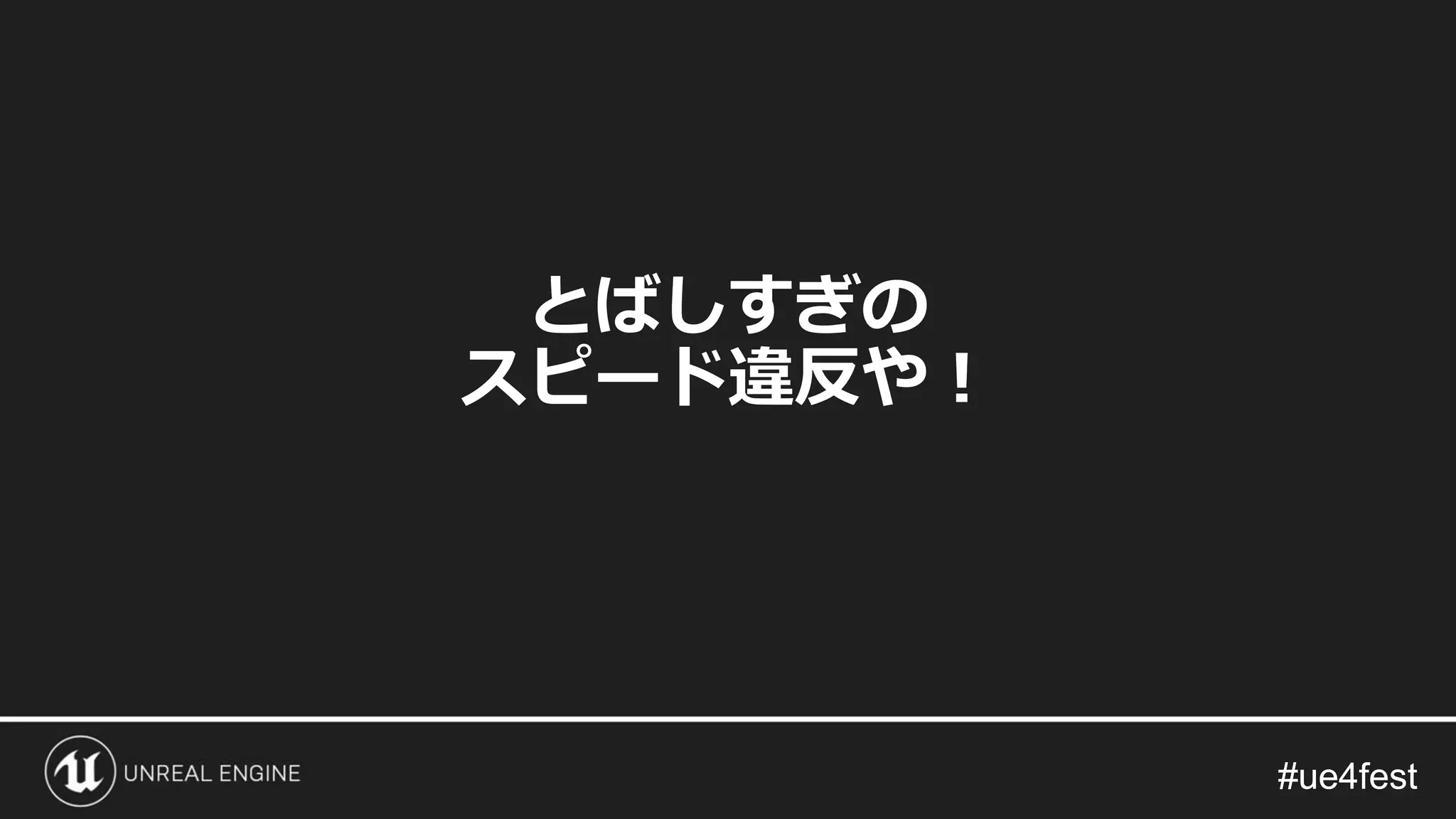 #ue4fest#ue4fest
とばしすぎの
スピード違反や！
 