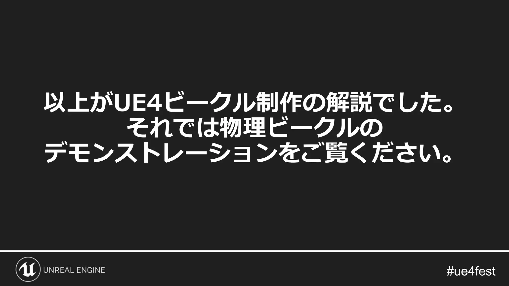 #ue4fest#ue4fest
以上がUE4ビークル制作の解説でした。
それでは物理ビークルの
デモンストレーションをご覧ください。
 